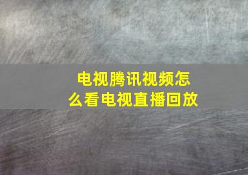 电视腾讯视频怎么看电视直播回放