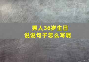 男人36岁生日说说句子怎么写呢