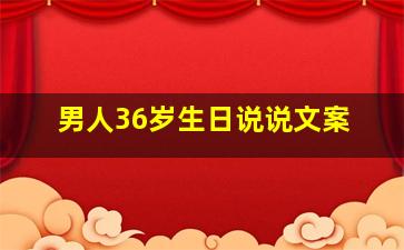 男人36岁生日说说文案