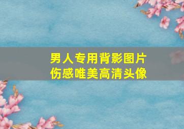 男人专用背影图片伤感唯美高清头像