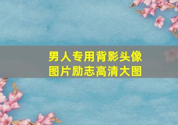 男人专用背影头像图片励志高清大图