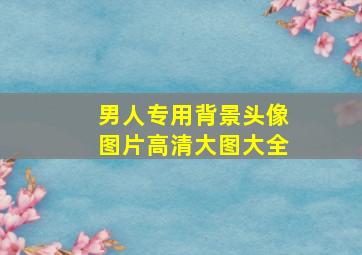 男人专用背景头像图片高清大图大全