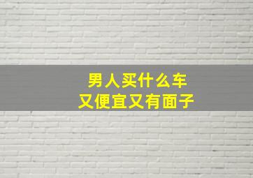 男人买什么车又便宜又有面子