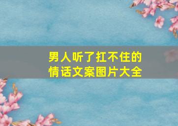 男人听了扛不住的情话文案图片大全