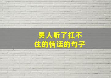 男人听了扛不住的情话的句子