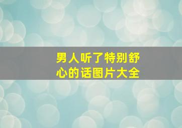 男人听了特别舒心的话图片大全