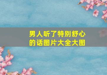 男人听了特别舒心的话图片大全大图