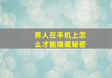 男人在手机上怎么才能隐藏秘密