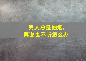 男人总是抽烟,再说也不听怎么办