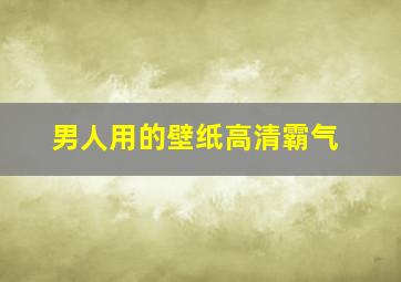 男人用的壁纸高清霸气