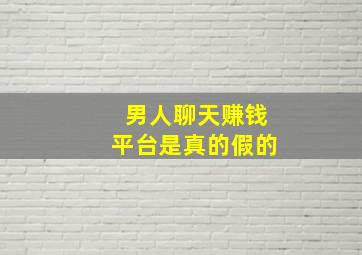 男人聊天赚钱平台是真的假的