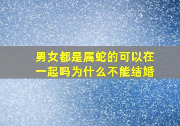 男女都是属蛇的可以在一起吗为什么不能结婚