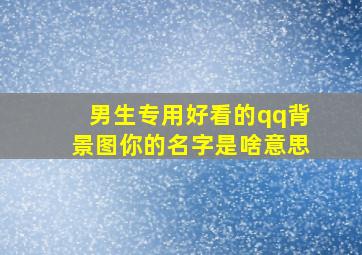 男生专用好看的qq背景图你的名字是啥意思