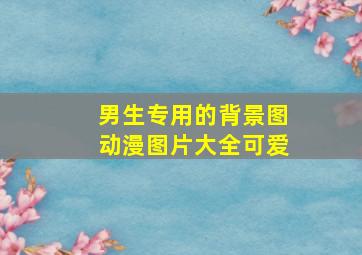 男生专用的背景图动漫图片大全可爱