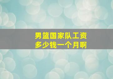 男篮国家队工资多少钱一个月啊