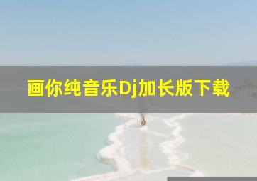 画你纯音乐Dj加长版下载