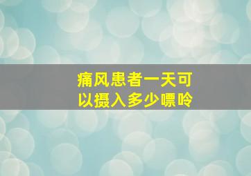 痛风患者一天可以摄入多少嘌呤