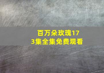 百万朵玫瑰173集全集免费观看