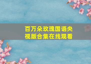 百万朵玫瑰国语央视版合集在线观看