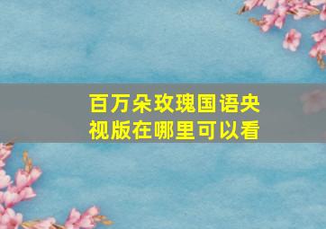 百万朵玫瑰国语央视版在哪里可以看