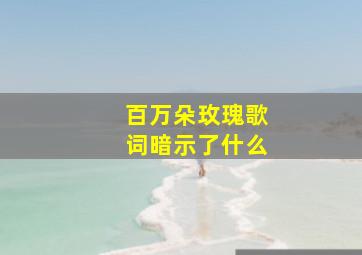 百万朵玫瑰歌词暗示了什么