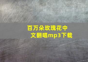 百万朵玫瑰花中文翻唱mp3下载