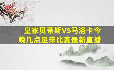 皇家贝蒂斯VS马洛卡今晚几点足球比赛最新直播