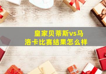 皇家贝蒂斯vs马洛卡比赛结果怎么样