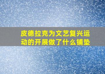 皮德拉克为文艺复兴运动的开展做了什么铺垫