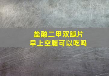 盐酸二甲双胍片早上空腹可以吃吗