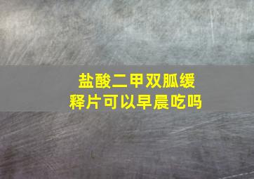 盐酸二甲双胍缓释片可以早晨吃吗