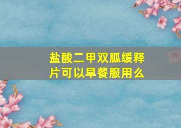 盐酸二甲双胍缓释片可以早餐服用么