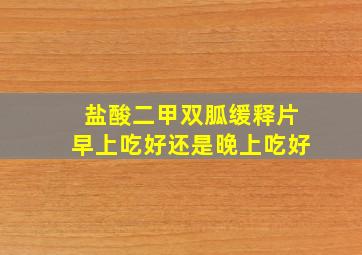 盐酸二甲双胍缓释片早上吃好还是晚上吃好