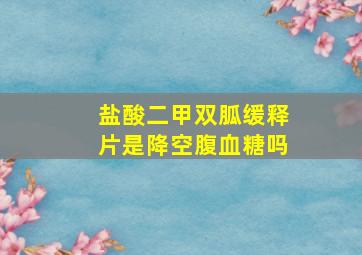 盐酸二甲双胍缓释片是降空腹血糖吗