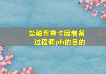 盐酸普鲁卡因制备过程调ph的目的