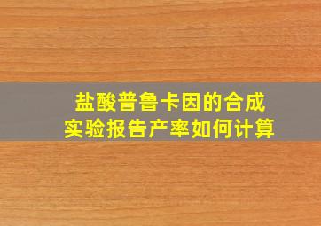 盐酸普鲁卡因的合成实验报告产率如何计算