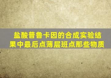 盐酸普鲁卡因的合成实验结果中最后点薄层班点那些物质