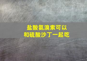 盐酸氨溴索可以和硫酸沙丁一起吃