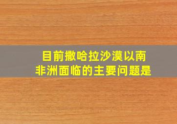 目前撒哈拉沙漠以南非洲面临的主要问题是