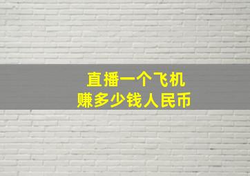 直播一个飞机赚多少钱人民币