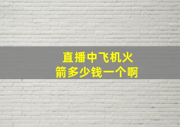 直播中飞机火箭多少钱一个啊