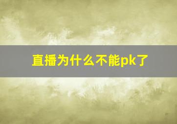 直播为什么不能pk了