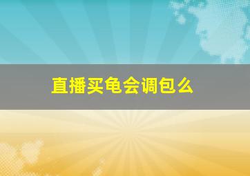 直播买龟会调包么