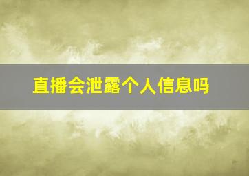 直播会泄露个人信息吗