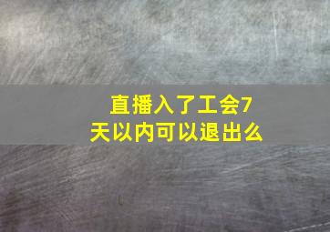 直播入了工会7天以内可以退出么