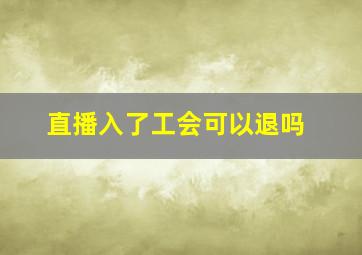 直播入了工会可以退吗