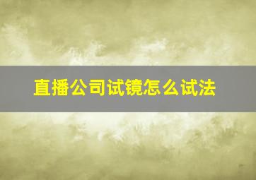 直播公司试镜怎么试法