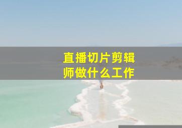 直播切片剪辑师做什么工作