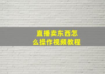 直播卖东西怎么操作视频教程