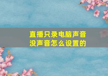 直播只录电脑声音没声音怎么设置的